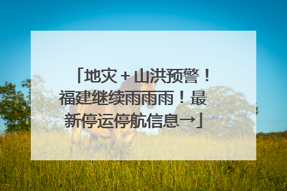地灾＋山洪预警！福建继续雨雨雨！最新停运停航信息→