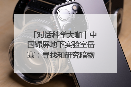 对话科学大咖｜中国锦屏地下实验室岳骞：寻找和研究暗物质，就是要去突破人类的认知边界