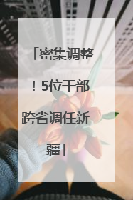 密集调整！5位干部跨省调任新疆