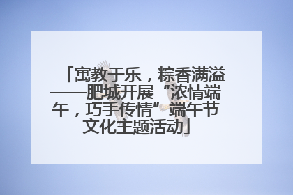 寓教于乐，粽香满溢——肥城开展“浓情端午，巧手传情”端午节文化主题活动