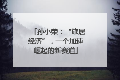 孙小荣：“旅居经济”，一个加速崛起的新赛道