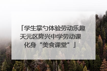 学生掌勺体验劳动乐趣 天元区隆兴中学劳动课化身“美食课堂”