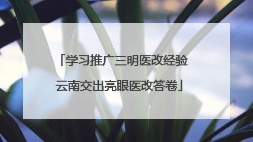 学习推广三明医改经验 云南交出亮眼医改答卷