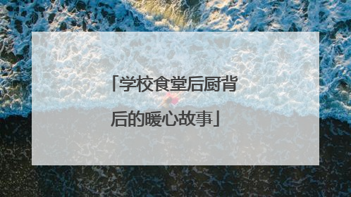 学校食堂后厨背后的暖心故事
