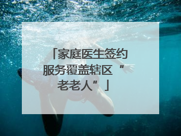 家庭医生签约服务覆盖辖区“老老人”