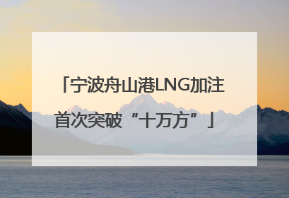 宁波舟山港LNG加注首次突破“十万方”