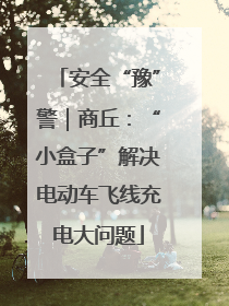 安全“豫”警｜商丘：“小盒子”解决电动车飞线充电大问题