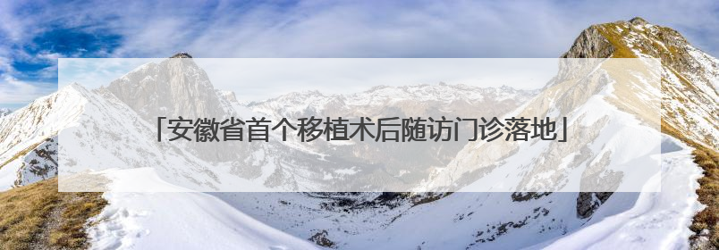 安徽省首个移植术后随访门诊落地