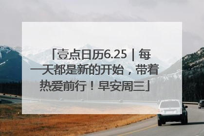壹点日历6.25｜每一天都是新的开始，带着热爱前行！早安周三