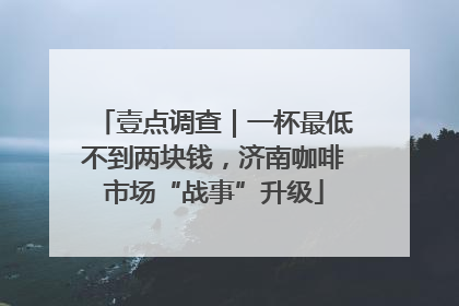 壹点调查｜一杯最低不到两块钱，济南咖啡市场“战事”升级