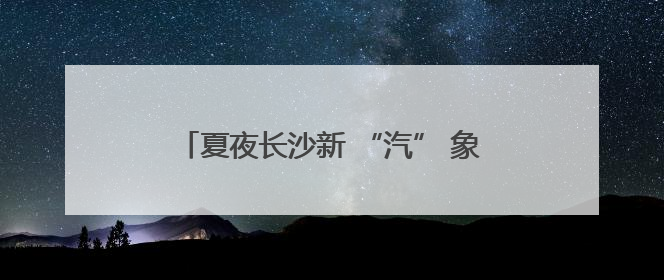 夏夜长沙新 “汽” 象：大窑饮品如何在麻辣江湖里 “冒” 出清凉？