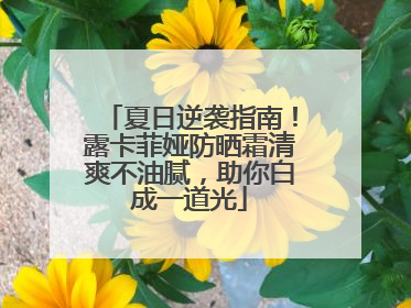 夏日逆袭指南！露卡菲娅防晒霜清爽不油腻，助你白成一道光