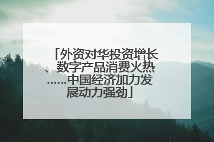 外资对华投资增长、数字产品消费火热……中国经济加力发展动力强劲