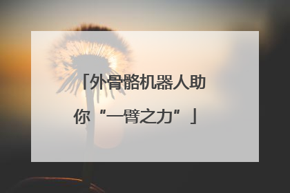 外骨骼机器人助你“一臂之力”