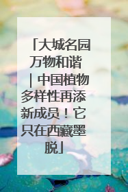 大城名园 万物和谐｜中国植物多样性再添新成员！它只在西藏墨脱