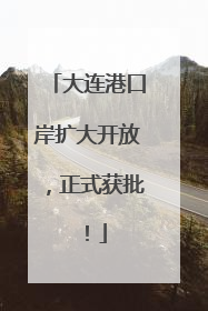 大连港口岸扩大开放，正式获批！
