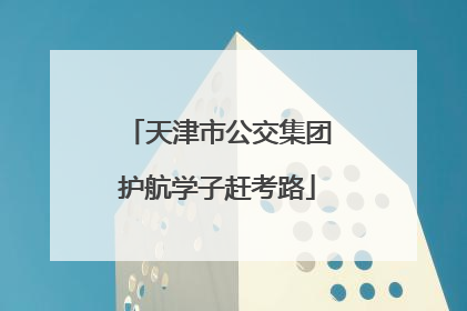 天津市公交集团护航学子赶考路
