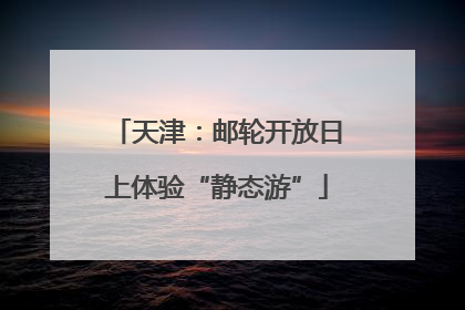 天津：邮轮开放日上体验“静态游”