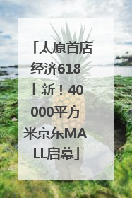 太原首店经济618上新！40000平方米京东MALL启幕