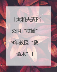 太和夫妻档公园“摆摊”9年教授“救命术”