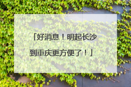 好消息！明起长沙到重庆更方便了！