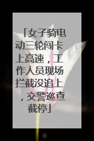 女子骑电动三轮闯卡上高速，工作人员现场拦截没追上，交警巡查截停