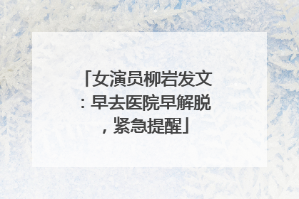 女演员柳岩发文：早去医院早解脱，紧急提醒