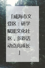 威海市文登区：研学赋能文化社区，多彩活动点亮成长