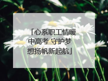 心系职工情暖中高考 守护梦想扬帆新起航