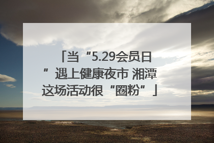 当“5.29会员日”遇上健康夜市 湘潭这场活动很“圈粉”