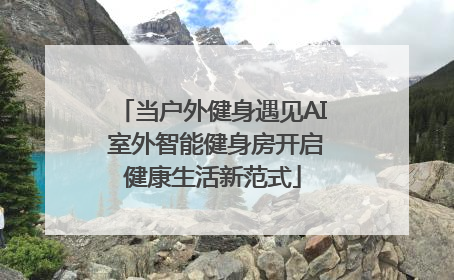 当户外健身遇见AI 室外智能健身房开启健康生活新范式