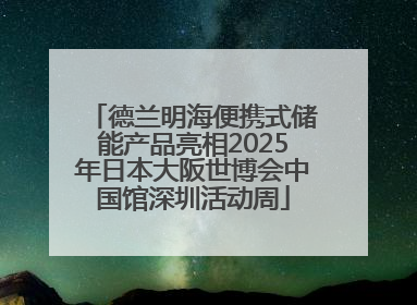 德兰明海便携式储能产品亮相2025年日本大阪世博会中国馆深圳活动周
