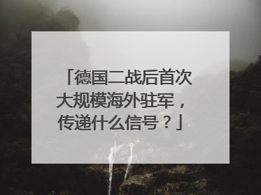 德国二战后首次大规模海外驻军，传递什么信号？
