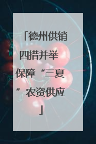 德州供销四措并举 保障“三夏”农资供应