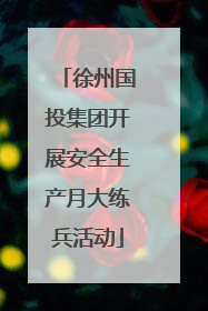 徐州国投集团开展安全生产月大练兵活动