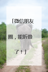 微信朋友圈，能折叠了！