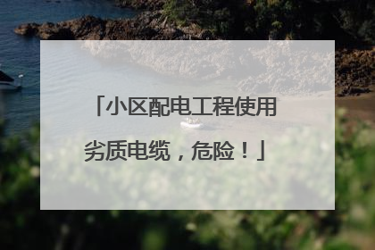小区配电工程使用劣质电缆，危险！