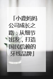 小鹿妈妈公司成长之路：从细节出发，打造国民信赖的牙线品牌