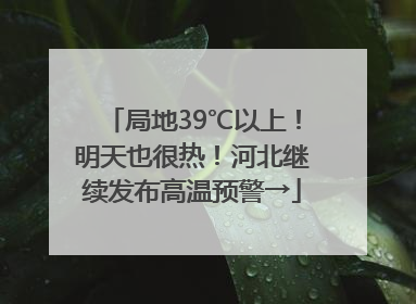 局地39℃以上！明天也很热！河北继续发布高温预警→