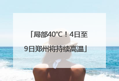 局部40℃！4日至9日郑州将持续高温