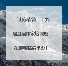 山东省第二十九届基层作家培训班在聊城临清举办