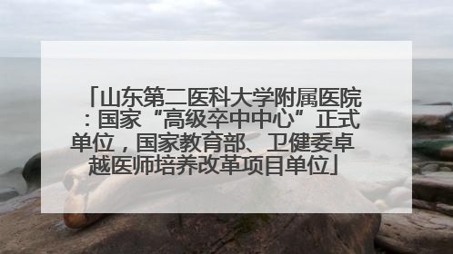 山东第二医科大学附属医院：国家“高级卒中中心”正式单位，国家教育部、卫健委卓越医师培养改革项目单位