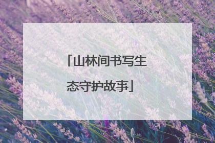 山林间书写生态守护故事