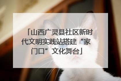 山西广灵县社区新时代文明实践站搭建“家门口”文化舞台
