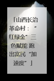 山西长治革命村：“红绿金”三色赋能 跑出富民“加速度”