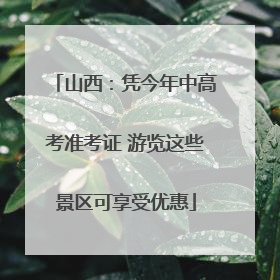 山西：凭今年中高考准考证 游览这些景区可享受优惠