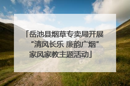 岳池县烟草专卖局开展“清风长乐 廉韵广烟”家风家教主题活动