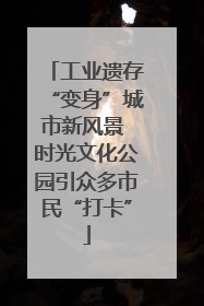 工业遗存“变身”城市新风景 时光文化公园引众多市民“打卡”
