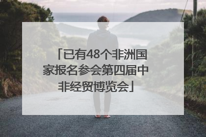 已有48个非洲国家报名参会第四届中非经贸博览会