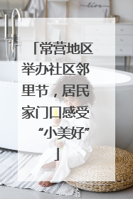 常营地区举办社区邻里节，居民家门口感受“小美好”